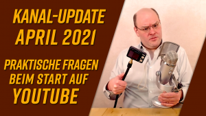 Kanal-Update April 2021 – Praktische Fragen beim Start auf YouTube