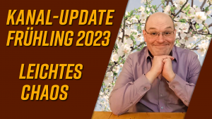 Kanal-Update Frühling 2023 – leichtes Chaos